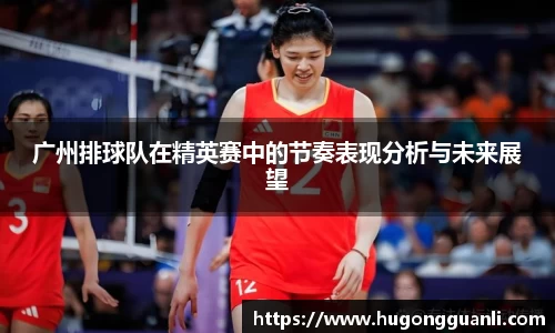 广州排球队在精英赛中的节奏表现分析与未来展望