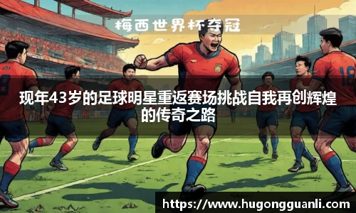 现年43岁的足球明星重返赛场挑战自我再创辉煌的传奇之路