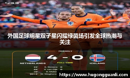 外国足球明星双子星闪耀绿茵场引发全球热潮与关注
