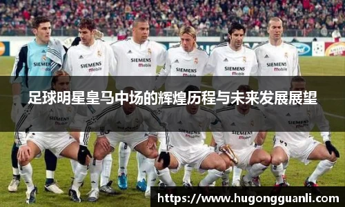 足球明星皇马中场的辉煌历程与未来发展展望
