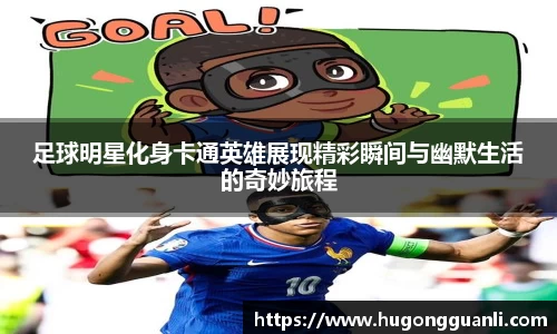 足球明星化身卡通英雄展现精彩瞬间与幽默生活的奇妙旅程