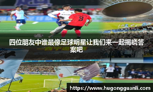 四位朋友中谁最像足球明星让我们来一起揭晓答案吧